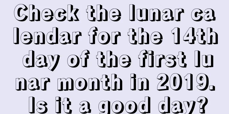 Check the lunar calendar for the 14th day of the first lunar month in 2019. Is it a good day?