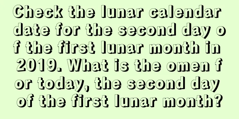 Check the lunar calendar date for the second day of the first lunar month in 2019. What is the omen for today, the second day of the first lunar month?