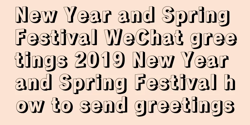 New Year and Spring Festival WeChat greetings 2019 New Year and Spring Festival how to send greetings