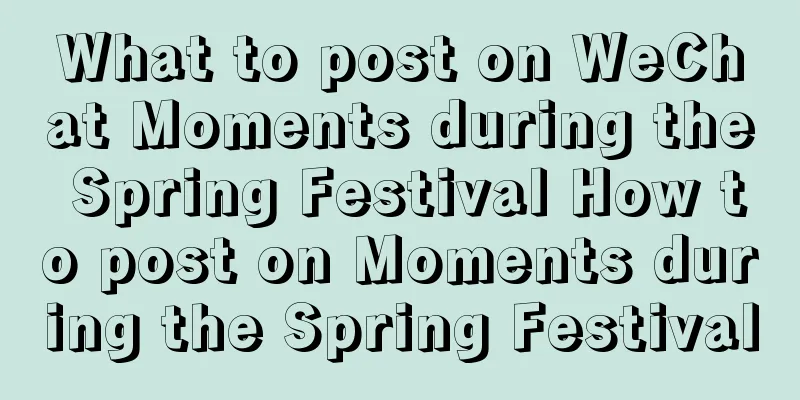 What to post on WeChat Moments during the Spring Festival How to post on Moments during the Spring Festival
