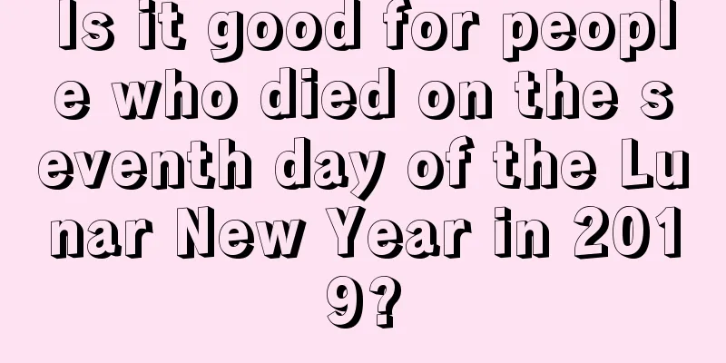 Is it good for people who died on the seventh day of the Lunar New Year in 2019?