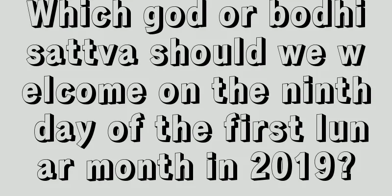 Which god or bodhisattva should we welcome on the ninth day of the first lunar month in 2019?