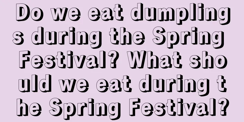 Do we eat dumplings during the Spring Festival? What should we eat during the Spring Festival?