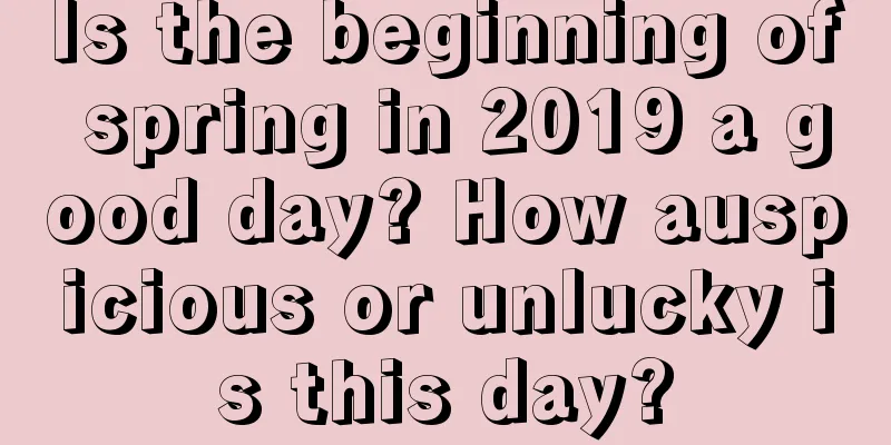 Is the beginning of spring in 2019 a good day? How auspicious or unlucky is this day?