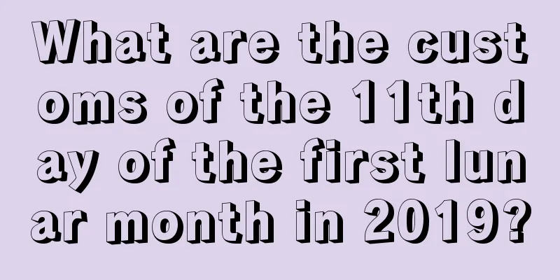 What are the customs of the 11th day of the first lunar month in 2019?