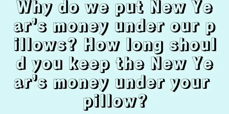 Why do we put New Year’s money under our pillows? How long should you keep the New Year’s money under your pillow?