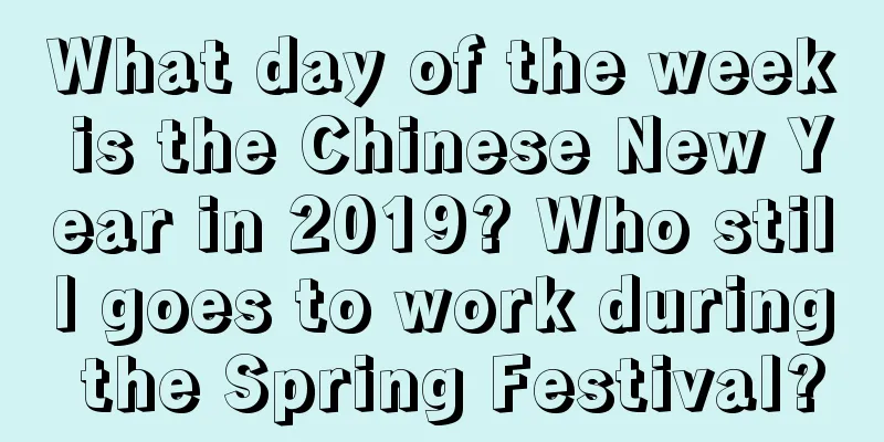 What day of the week is the Chinese New Year in 2019? Who still goes to work during the Spring Festival?