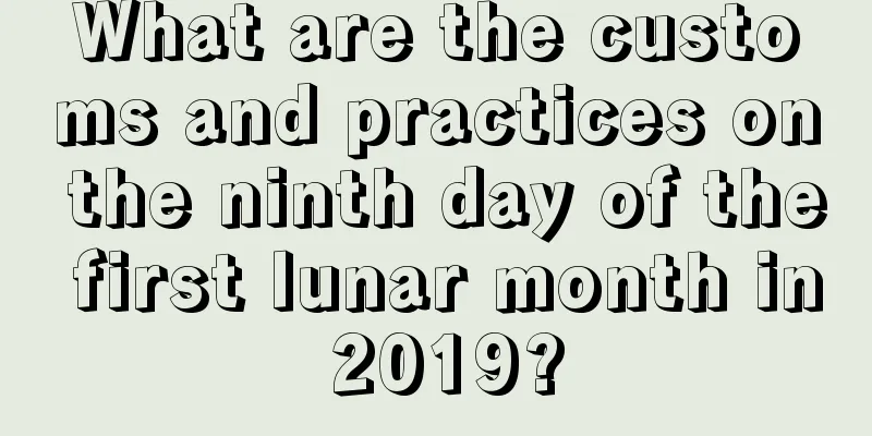 What are the customs and practices on the ninth day of the first lunar month in 2019?