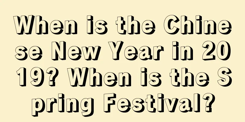 When is the Chinese New Year in 2019? When is the Spring Festival?