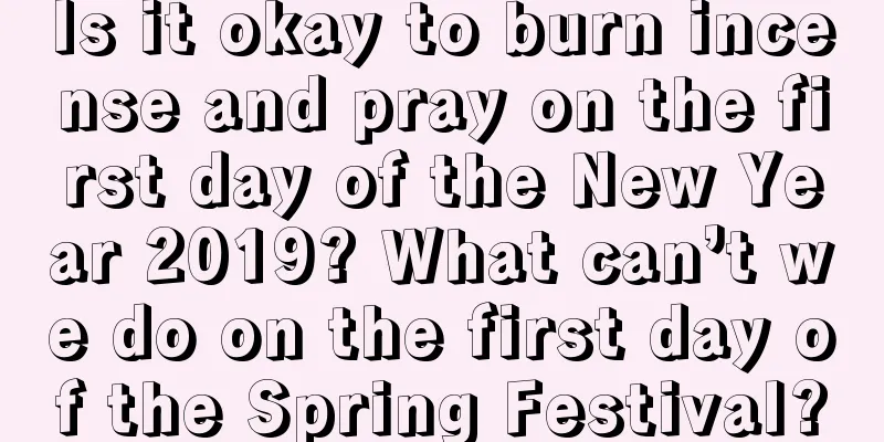 Is it okay to burn incense and pray on the first day of the New Year 2019? What can’t we do on the first day of the Spring Festival?