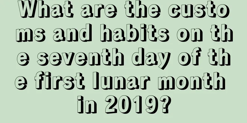 What are the customs and habits on the seventh day of the first lunar month in 2019?