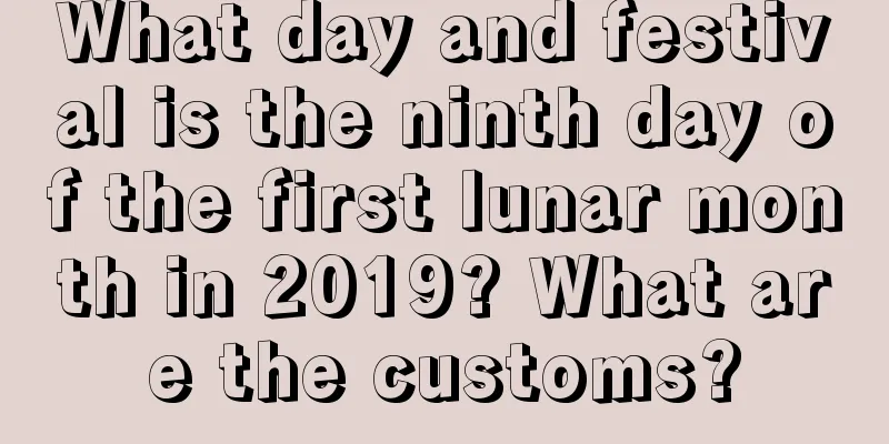 What day and festival is the ninth day of the first lunar month in 2019? What are the customs?