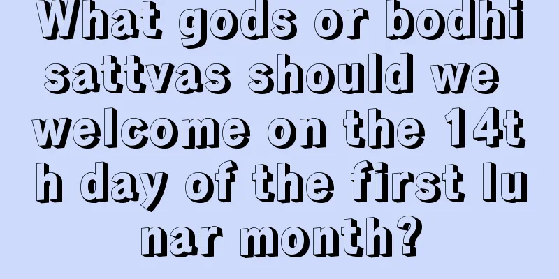 What gods or bodhisattvas should we welcome on the 14th day of the first lunar month?