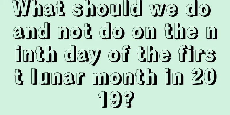 What should we do and not do on the ninth day of the first lunar month in 2019?