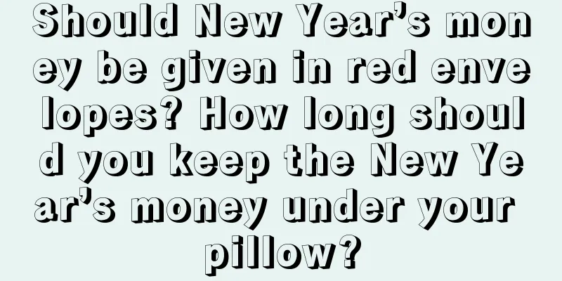 Should New Year’s money be given in red envelopes? How long should you keep the New Year’s money under your pillow?