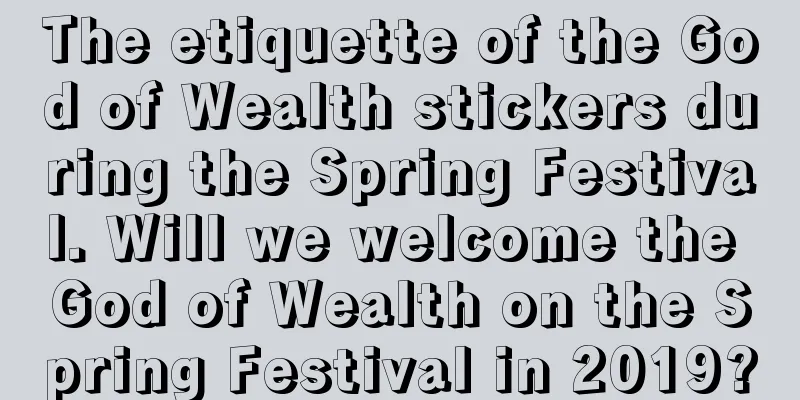 The etiquette of the God of Wealth stickers during the Spring Festival. Will we welcome the God of Wealth on the Spring Festival in 2019?