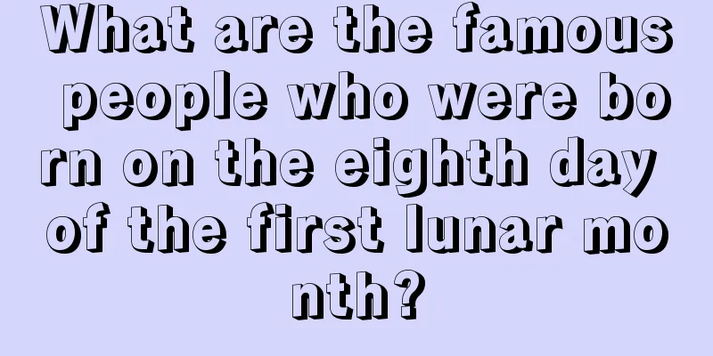 What are the famous people who were born on the eighth day of the first lunar month?