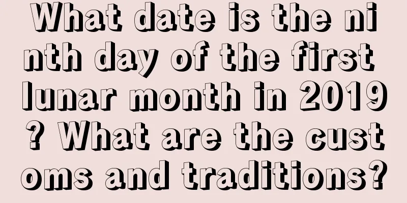 What date is the ninth day of the first lunar month in 2019? What are the customs and traditions?