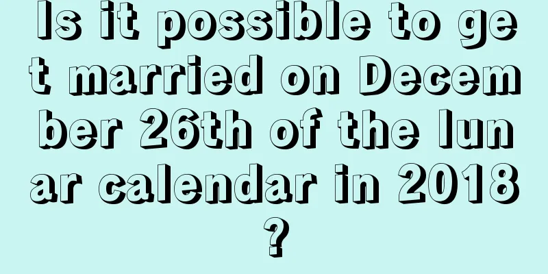 Is it possible to get married on December 26th of the lunar calendar in 2018?