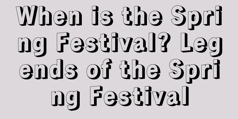 When is the Spring Festival? Legends of the Spring Festival