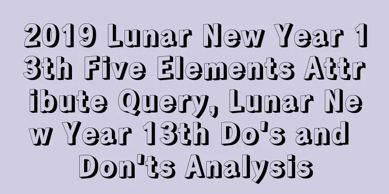 2019 Lunar New Year 13th Five Elements Attribute Query, Lunar New Year 13th Do's and Don'ts Analysis