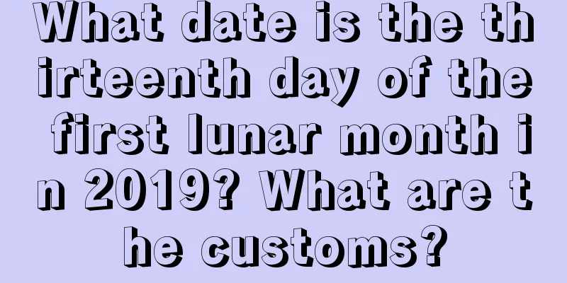 What date is the thirteenth day of the first lunar month in 2019? What are the customs?