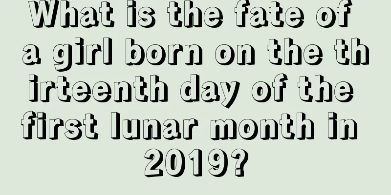 What is the fate of a girl born on the thirteenth day of the first lunar month in 2019?