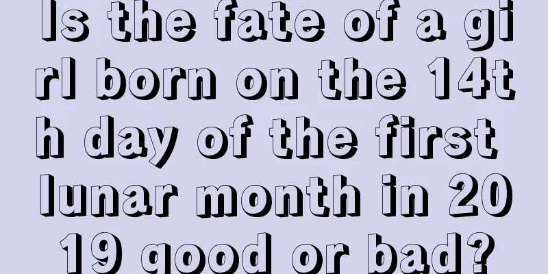 Is the fate of a girl born on the 14th day of the first lunar month in 2019 good or bad?