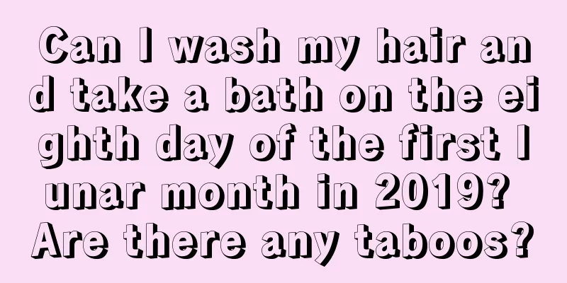 Can I wash my hair and take a bath on the eighth day of the first lunar month in 2019? Are there any taboos?