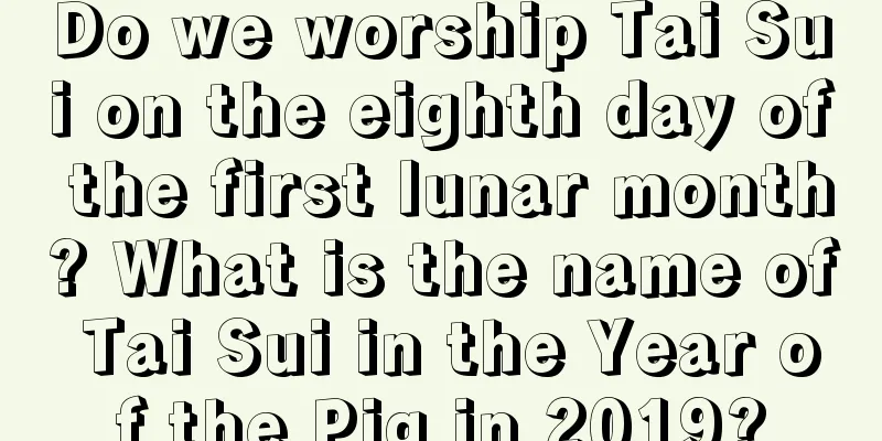 Do we worship Tai Sui on the eighth day of the first lunar month? What is the name of Tai Sui in the Year of the Pig in 2019?