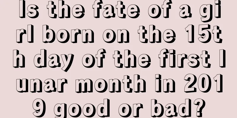 Is the fate of a girl born on the 15th day of the first lunar month in 2019 good or bad?