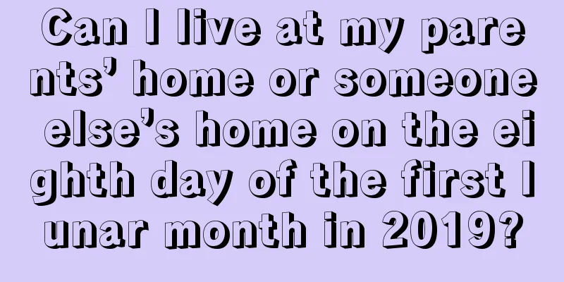 Can I live at my parents’ home or someone else’s home on the eighth day of the first lunar month in 2019?