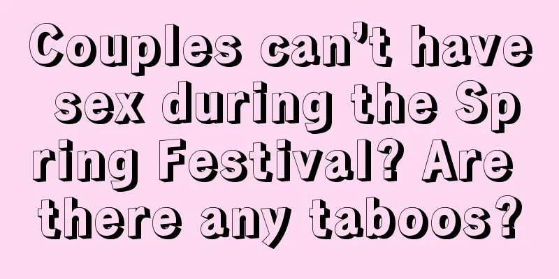Couples can’t have sex during the Spring Festival? Are there any taboos?