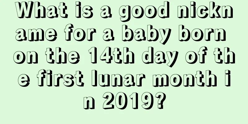 What is a good nickname for a baby born on the 14th day of the first lunar month in 2019?