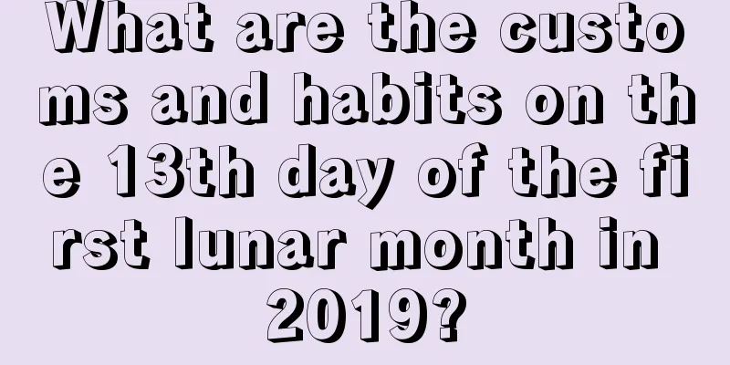 What are the customs and habits on the 13th day of the first lunar month in 2019?