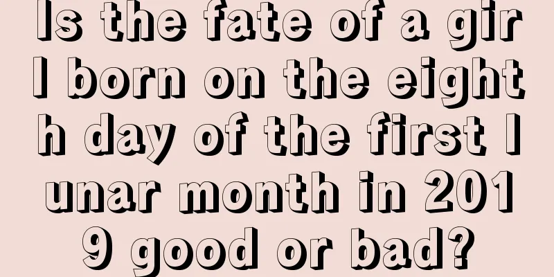 Is the fate of a girl born on the eighth day of the first lunar month in 2019 good or bad?