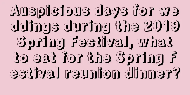 Auspicious days for weddings during the 2019 Spring Festival, what to eat for the Spring Festival reunion dinner?