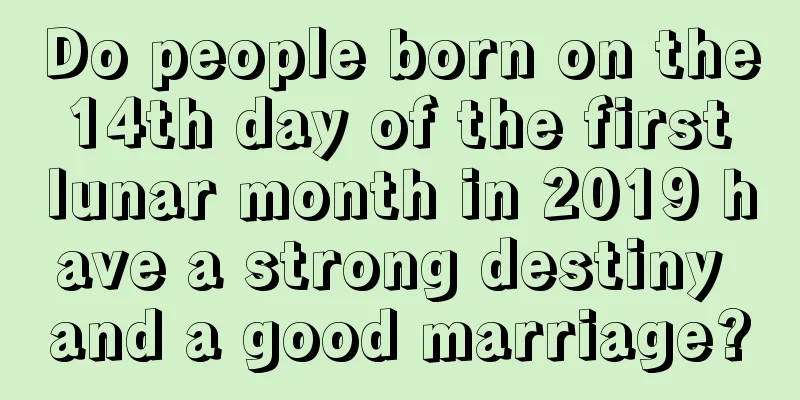 Do people born on the 14th day of the first lunar month in 2019 have a strong destiny and a good marriage?