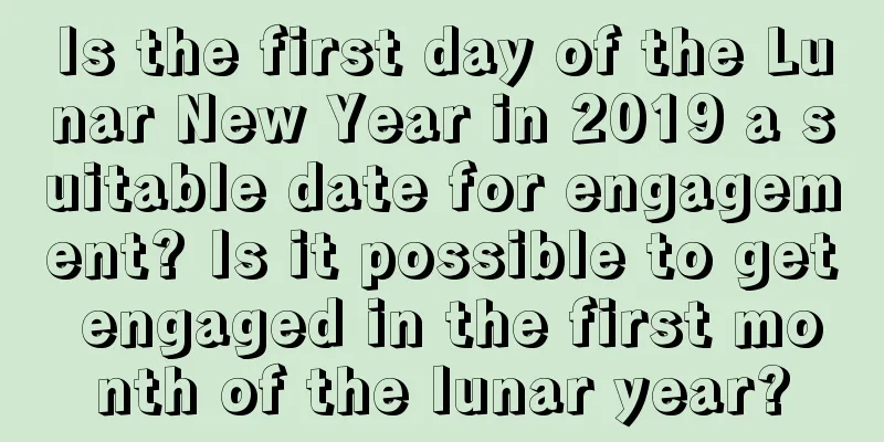 Is the first day of the Lunar New Year in 2019 a suitable date for engagement? Is it possible to get engaged in the first month of the lunar year?
