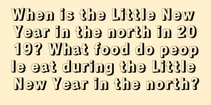 When is the Little New Year in the north in 2019? What food do people eat during the Little New Year in the north?