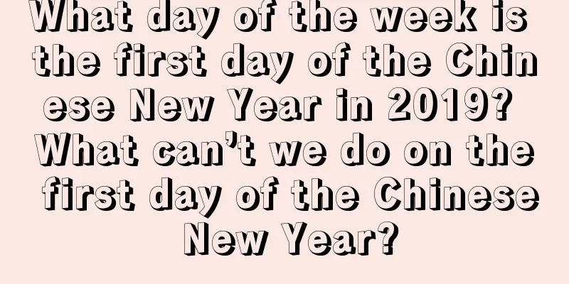 What day of the week is the first day of the Chinese New Year in 2019? What can’t we do on the first day of the Chinese New Year?
