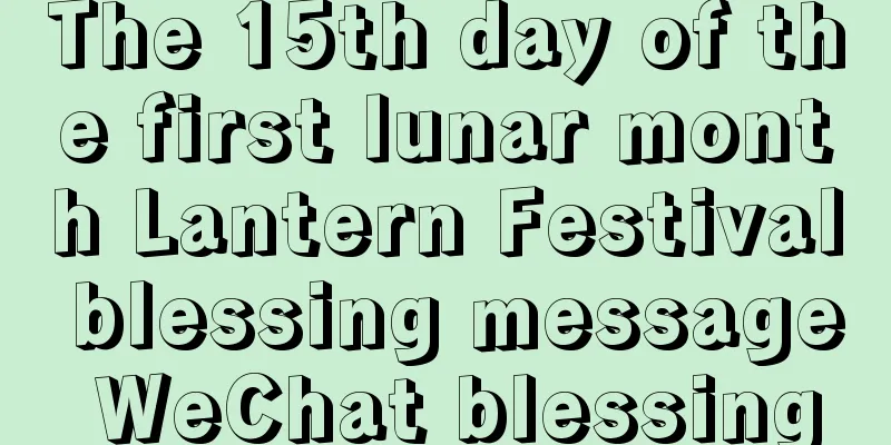 The 15th day of the first lunar month Lantern Festival blessing message WeChat blessing