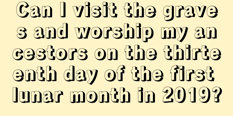 Can I visit the graves and worship my ancestors on the thirteenth day of the first lunar month in 2019?