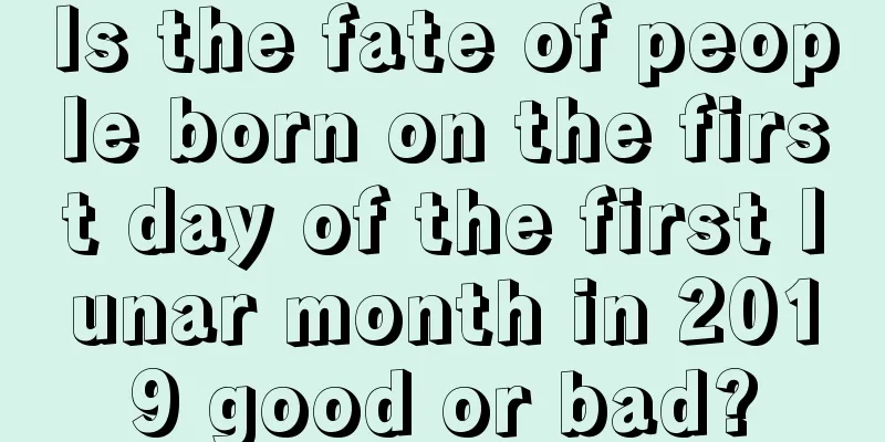 Is the fate of people born on the first day of the first lunar month in 2019 good or bad?