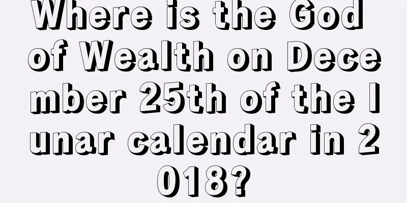 Where is the God of Wealth on December 25th of the lunar calendar in 2018?
