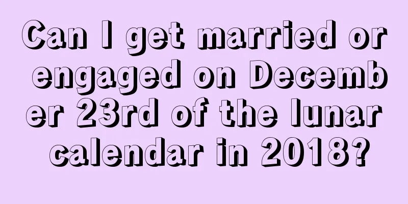 Can I get married or engaged on December 23rd of the lunar calendar in 2018?