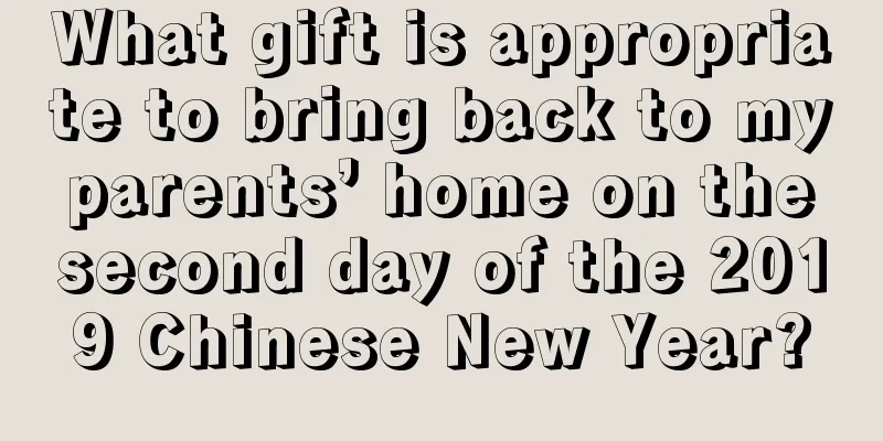 What gift is appropriate to bring back to my parents’ home on the second day of the 2019 Chinese New Year?