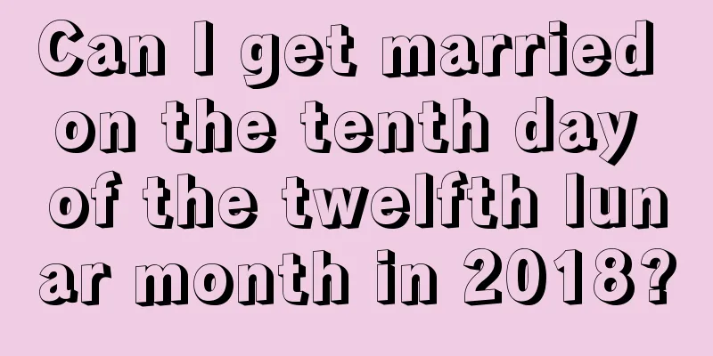 Can I get married on the tenth day of the twelfth lunar month in 2018?
