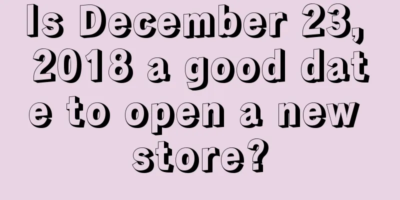 Is December 23, 2018 a good date to open a new store?