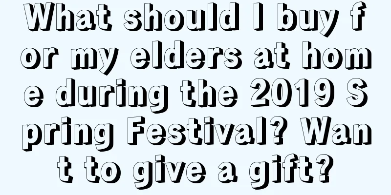 What should I buy for my elders at home during the 2019 Spring Festival? Want to give a gift?